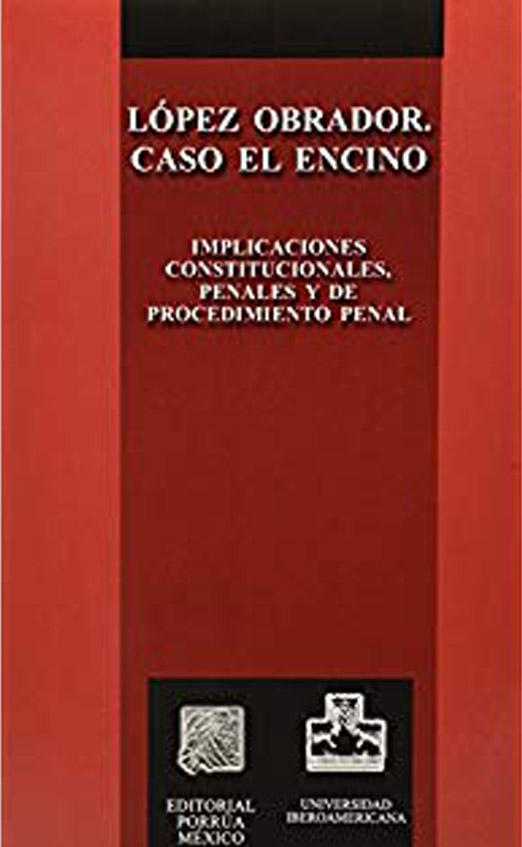 López Obrador Caso el Encino. Implicaciones Constitucionales, Penales y de Procedimiento Penal PORRÚA